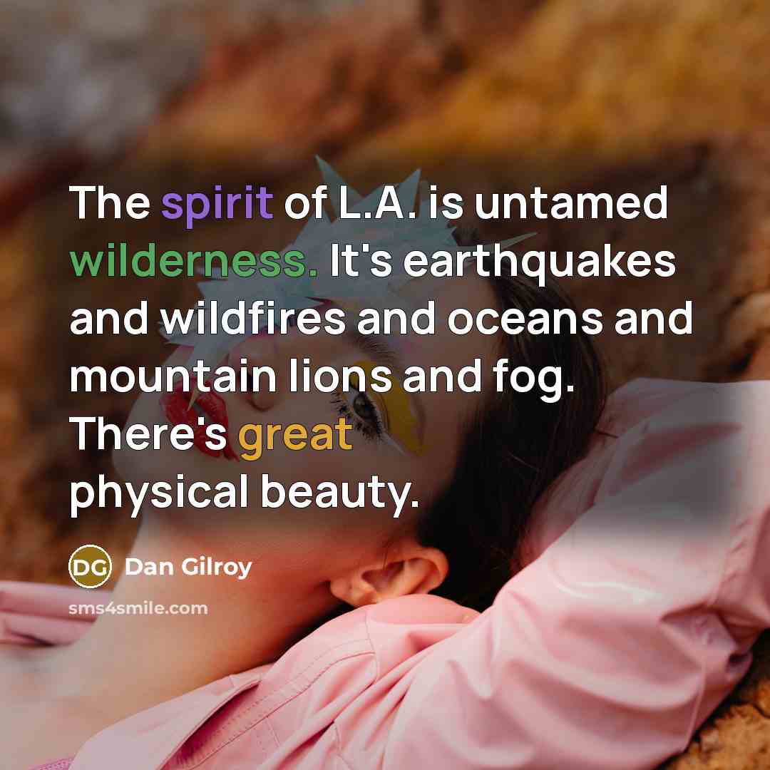 “The spirit of L.A. is untamed wilderness. It's earthquakes and…” quote by Dan Gilroy