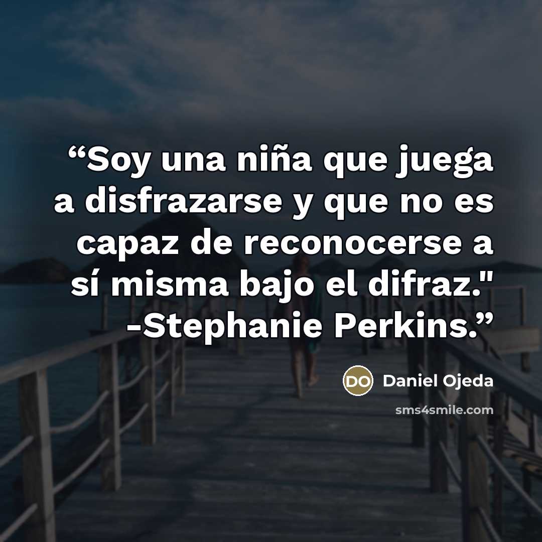 “Soy una niña que juega a disfrazarse y que no es capaz de reconocerse a sí misma bajo el difraz." -Stephanie Perkins.” quote by Daniel Ojeda