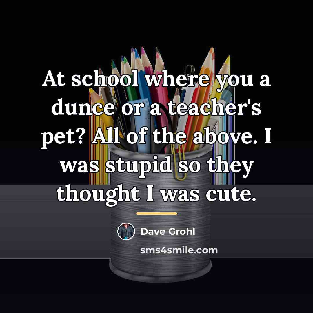 “At school where you a dunce or a teacher's pet?…” quote by Dave Grohl