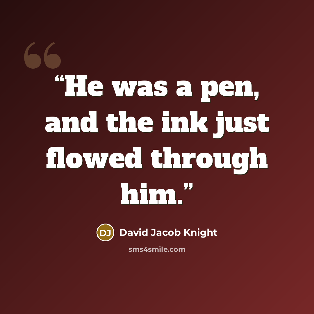 “He was a pen, and the ink just flowed through him.” quote by David Jacob Knight