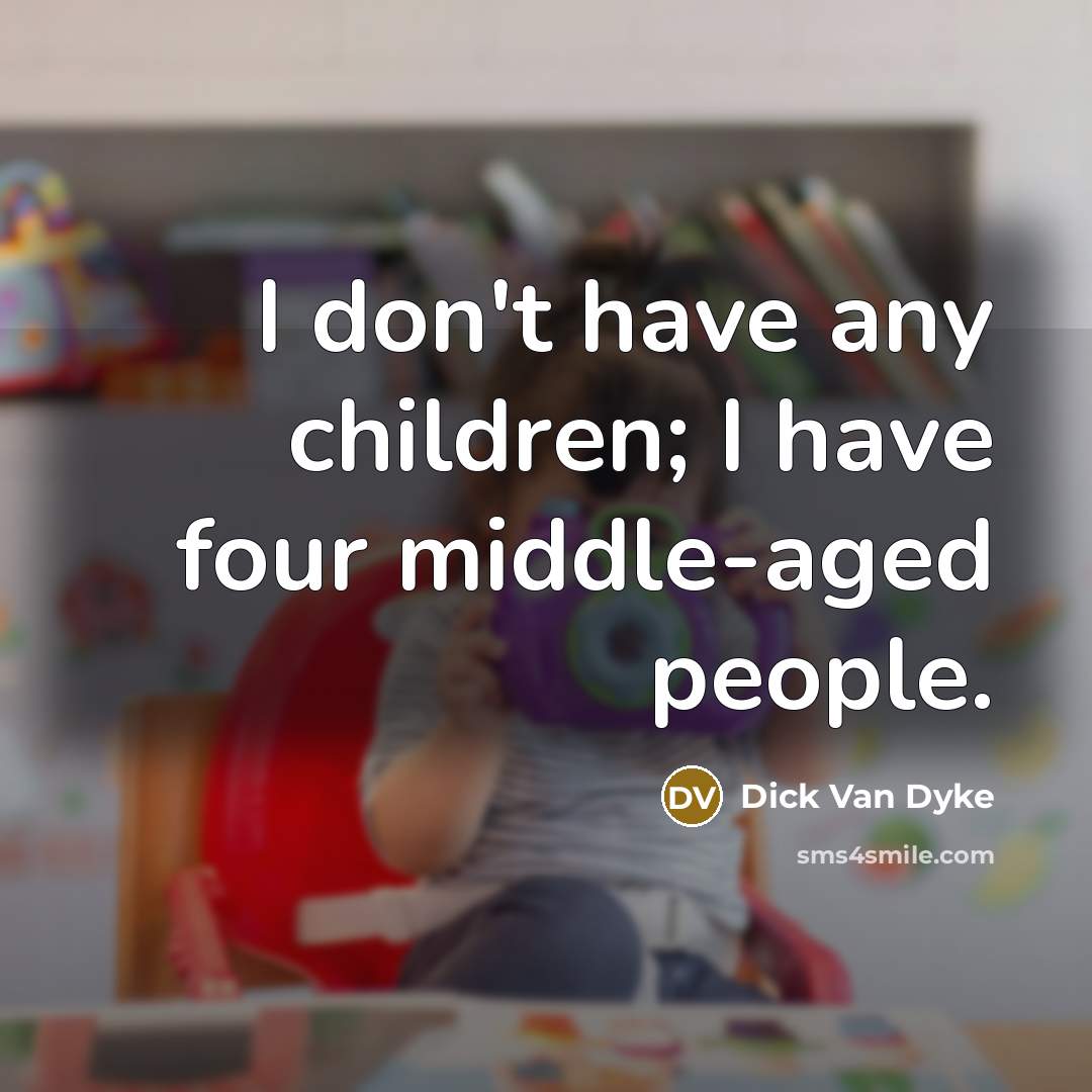 “I don't have any children; I have four middle-aged people.…” quote by Dick Van Dyke