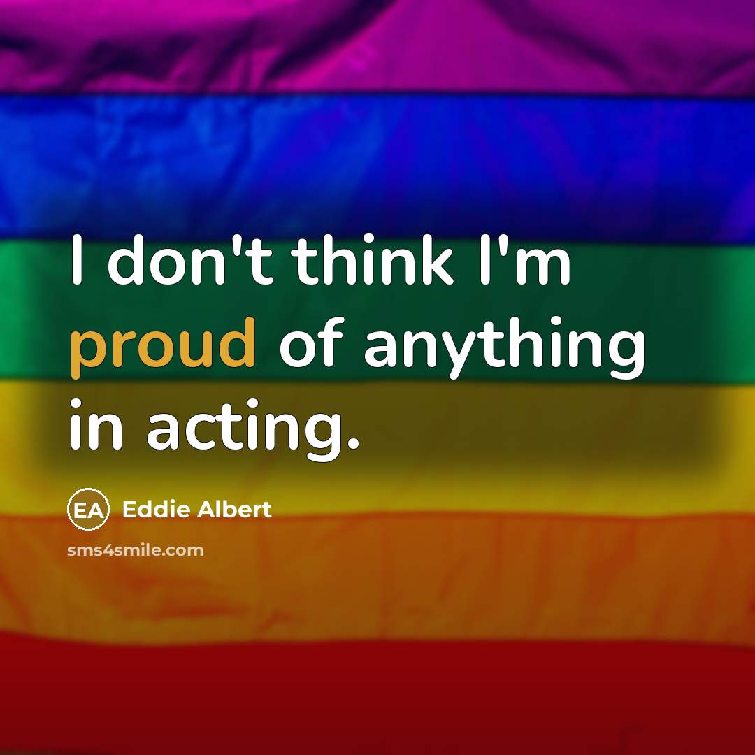 “I don't think I'm proud of anything in acting.…” quote by Eddie Albert