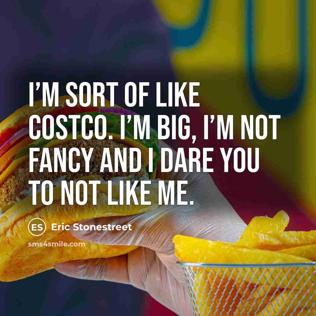 “I’m sort of like Costco. I’m big, I’m not fancy…” quote by Eric Stonestreet
