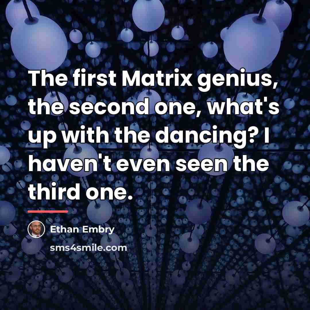 “The first Matrix genius, the second one, what's up with…” quote by Ethan Embry