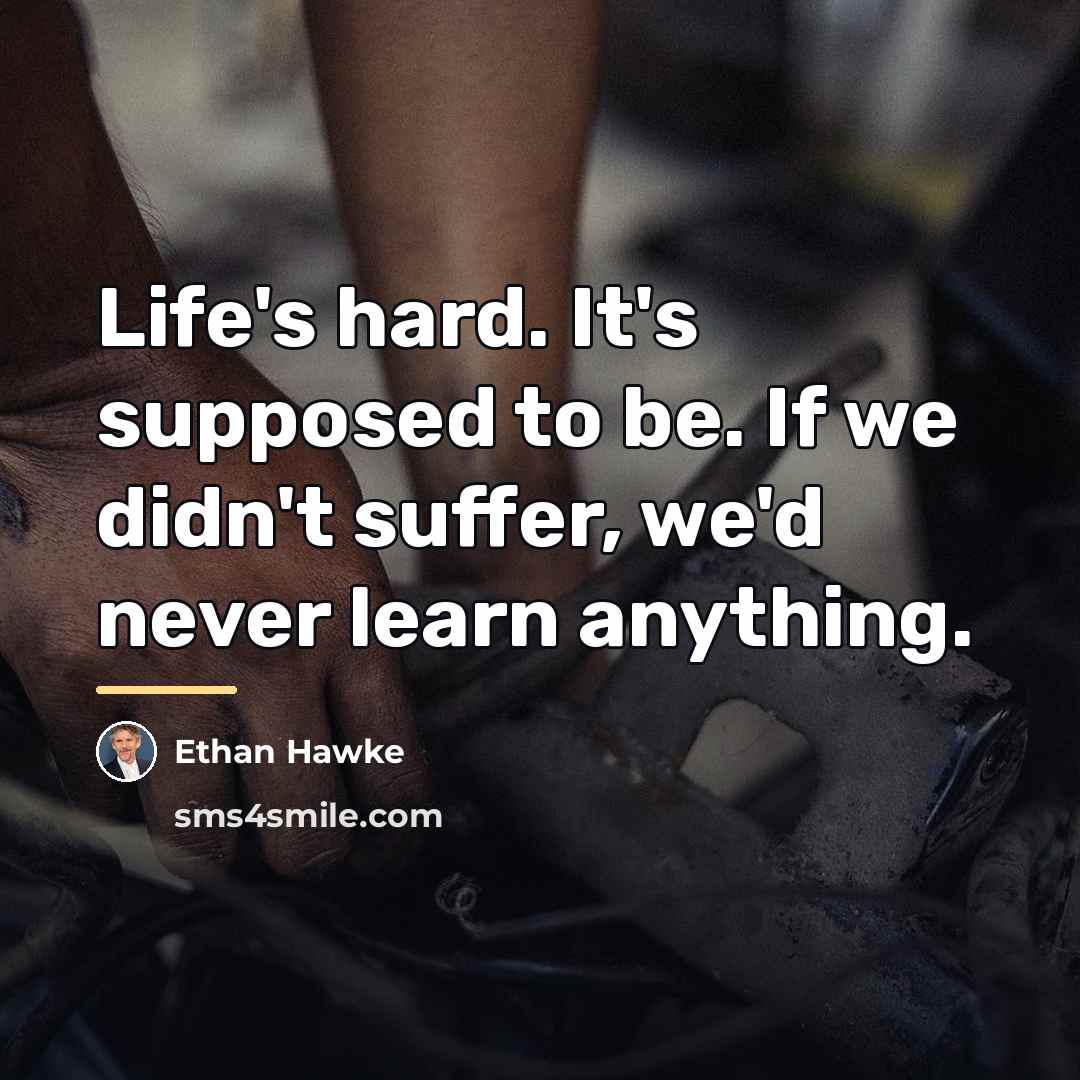 “Life's hard. It's supposed to be. If we didn't suffer,…” quote by Ethan Hawke