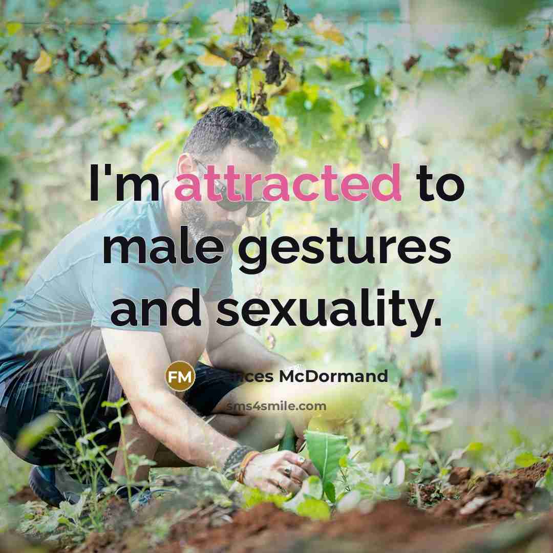 “I'm attracted to male gestures and sexuality.…” quote by Frances McDormand