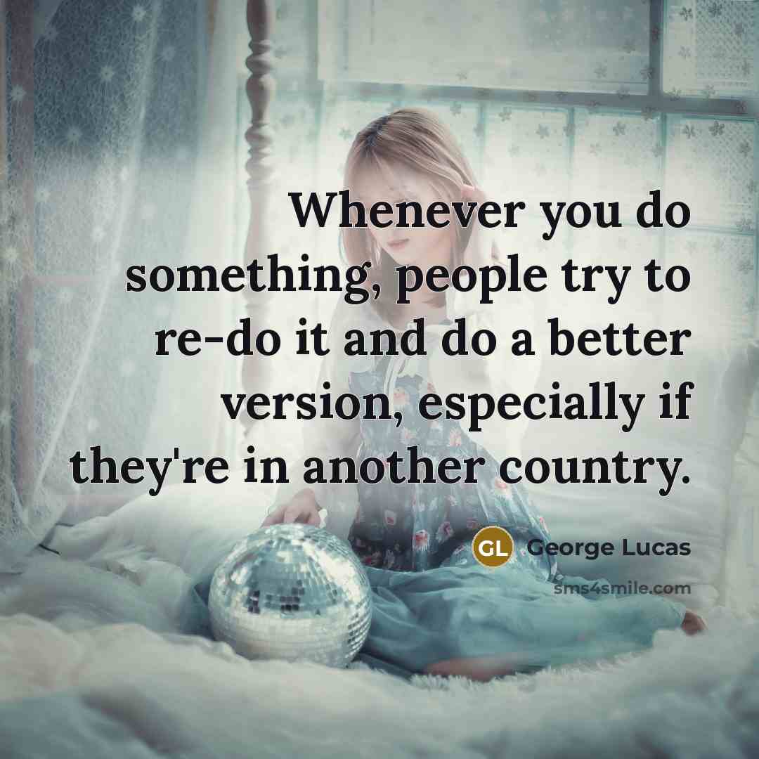 “Whenever you do something, people try to re-do it and…” quote by George Lucas