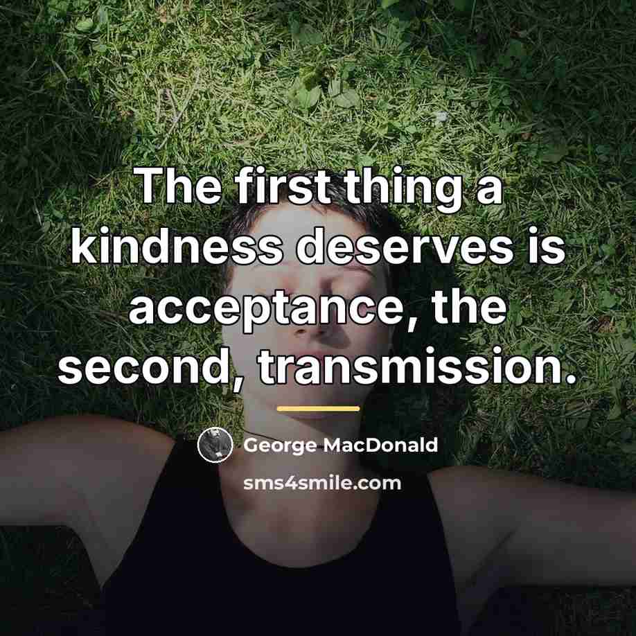 “The first thing a kindness deserves is acceptance, the second,…” quote by George MacDonald