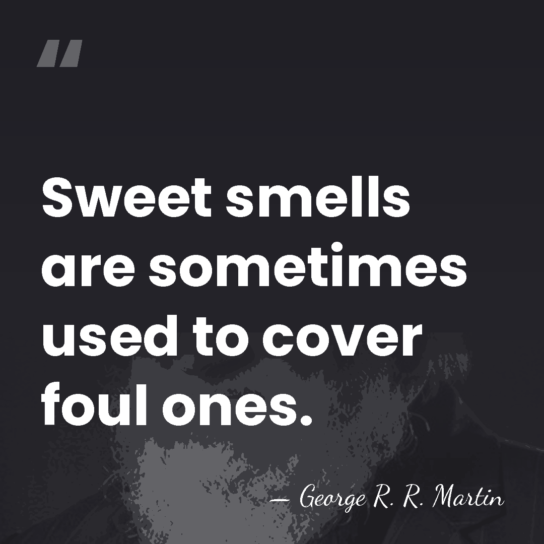 Sweet smells are sometimes used to cover foul ones. - George R. R. Martin