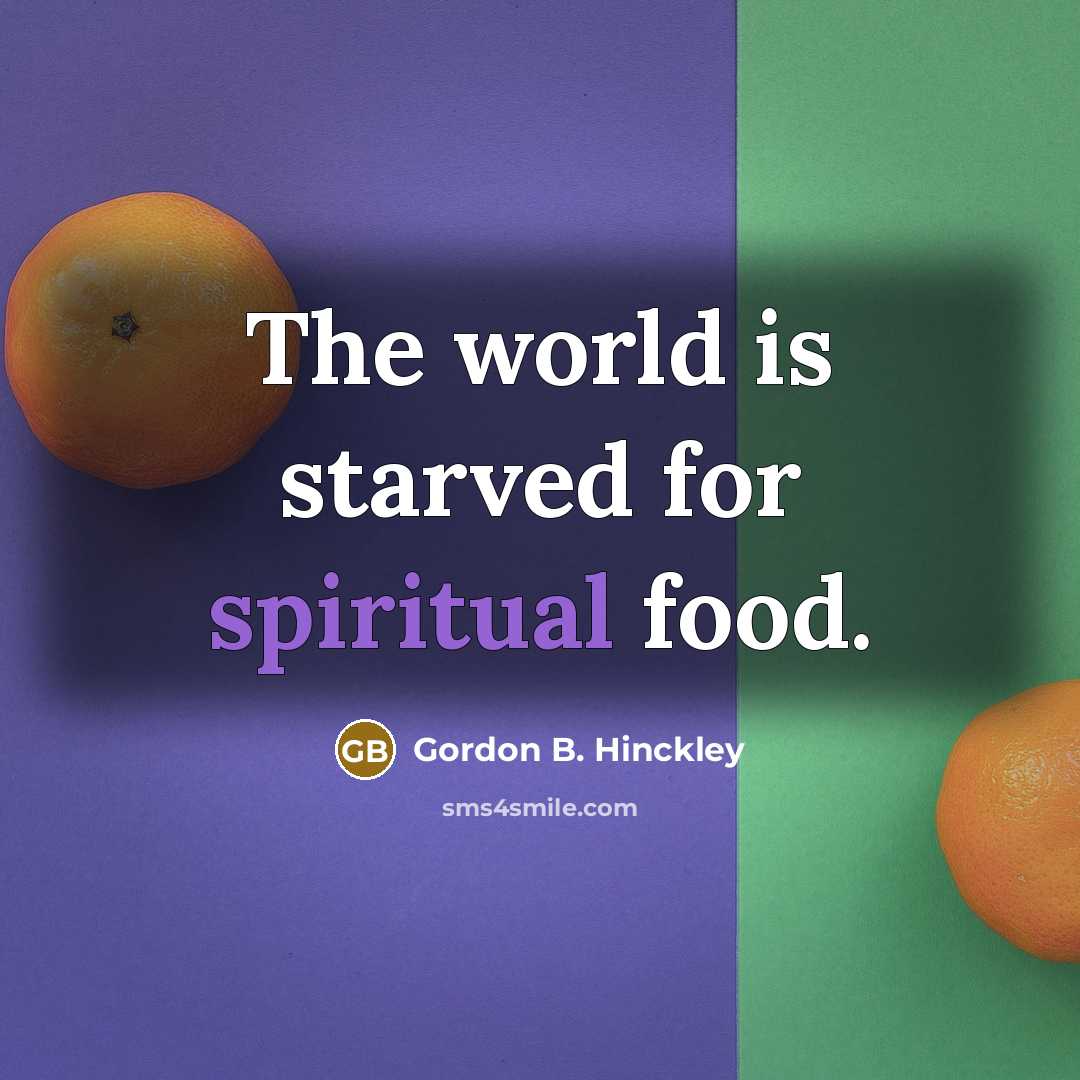 “The world is starved for spiritual food.…” quote by Gordon B. Hinckley