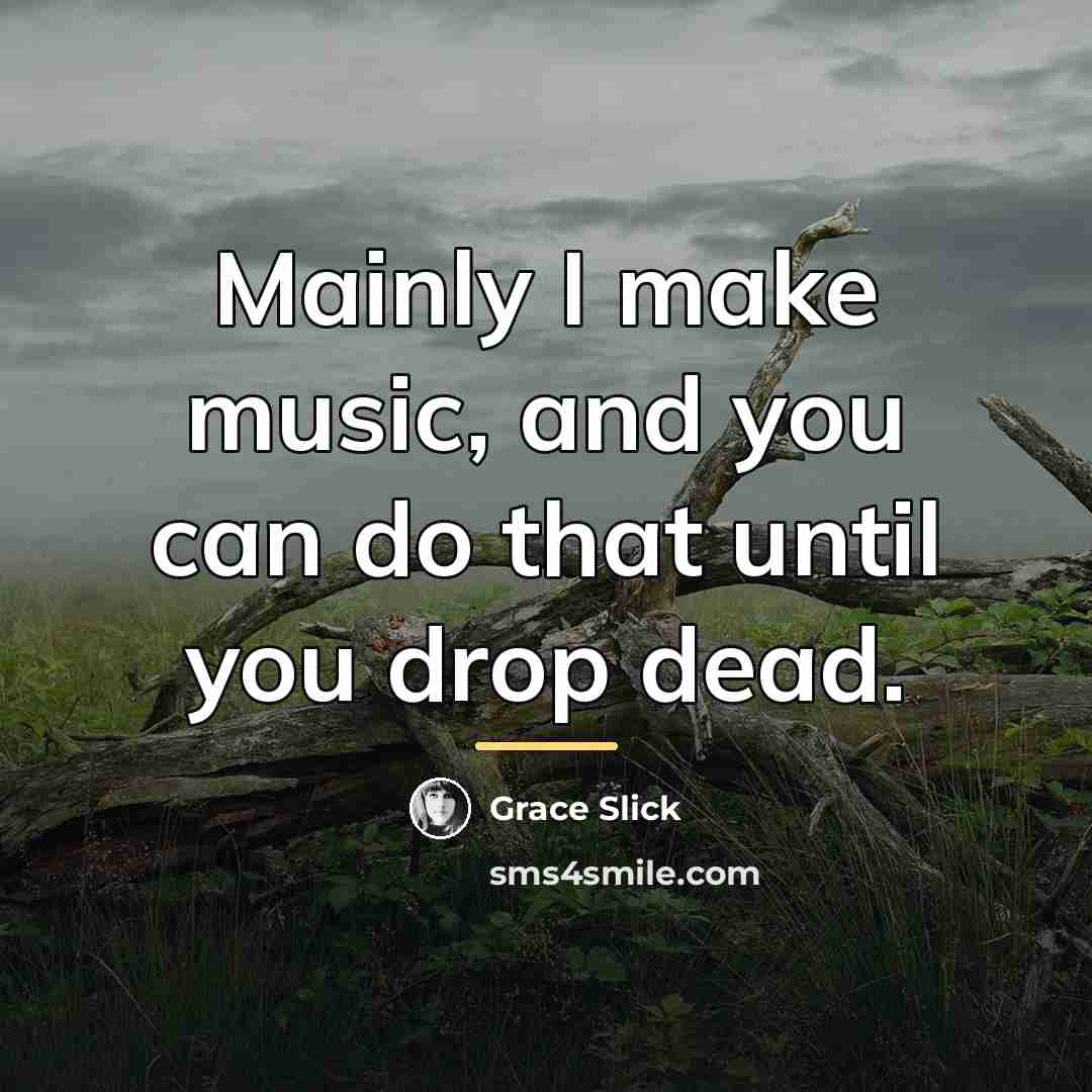 “Mainly I make music, and you can do that until…” quote by Grace Slick