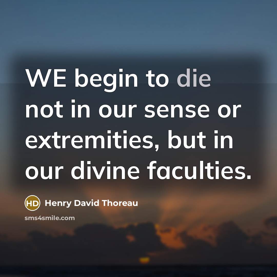 “WE begin to die not in our sense or extremities,…” quote by Henry David Thoreau