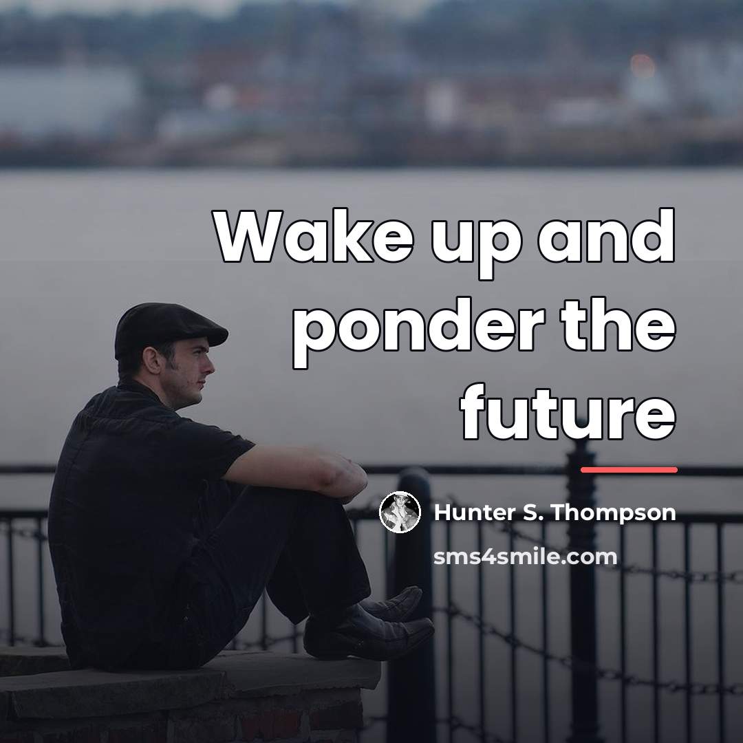 “Wake up and ponder the future…” quote by Hunter S. Thompson