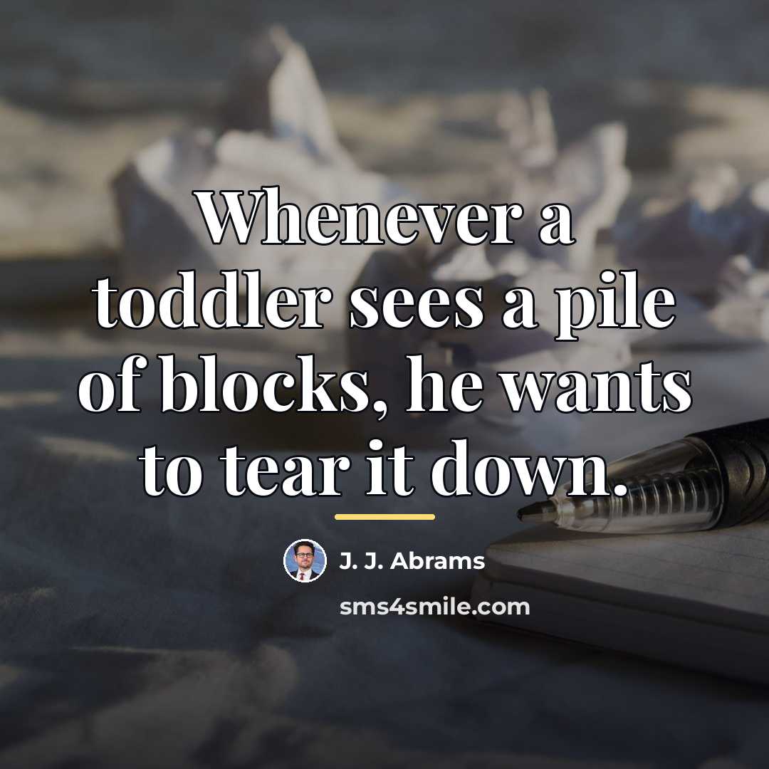 “Whenever a toddler sees a pile of blocks, he wants…” quote by J. J. Abrams
