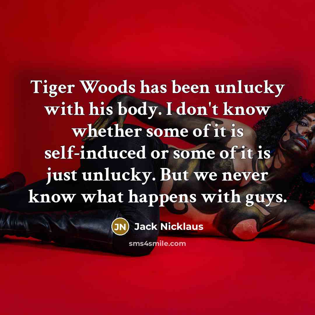 “Tiger Woods has been unlucky with his body. I don't…” quote by Jack Nicklaus