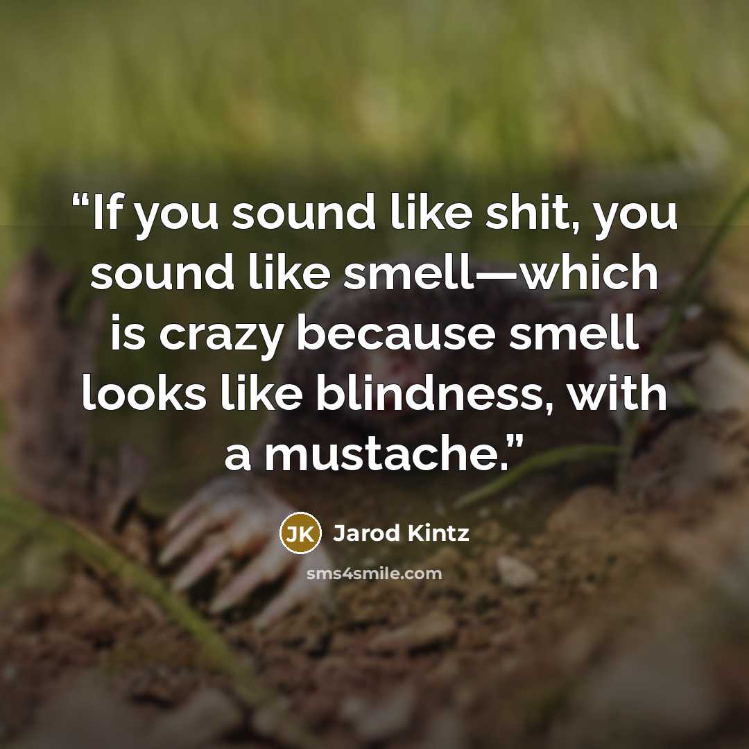 “If you sound like shit, you sound like smell—which is crazy because smell looks like blindness, with a mustache.” quote by Jarod Kintz