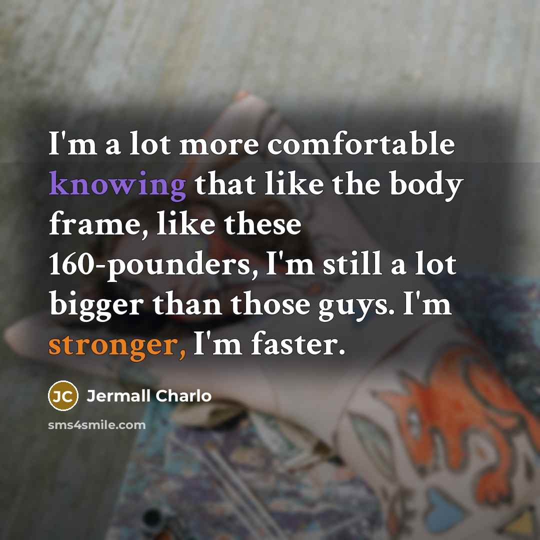 “I'm a lot more comfortable knowing that like the body frame, like these 160-pounders, I'm still a lot bigger than those guys. I'm stronger, I'm faster.” quote by Jermall Charlo