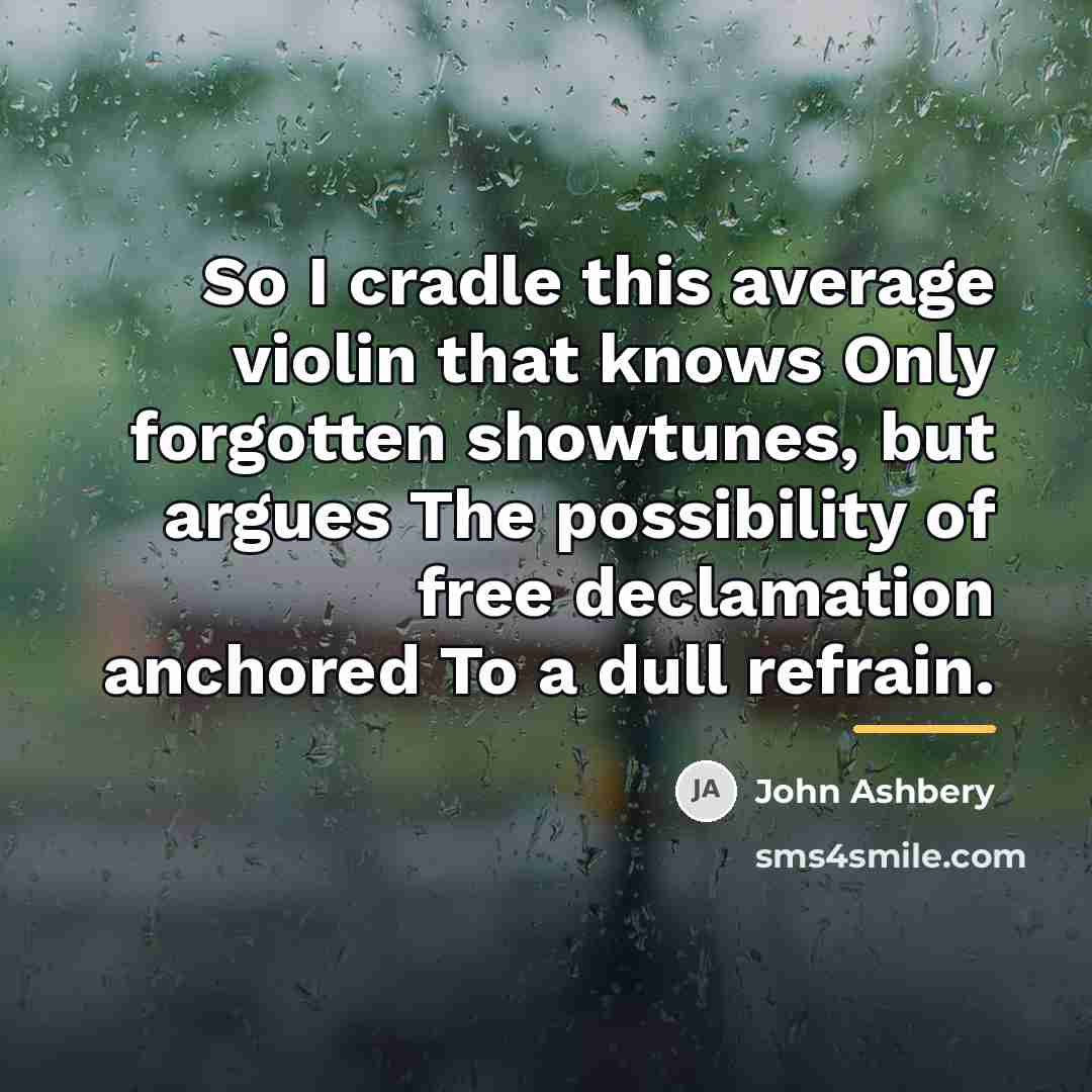 “So I cradle this average violin that knows Only forgotten…” quote by John Ashbery