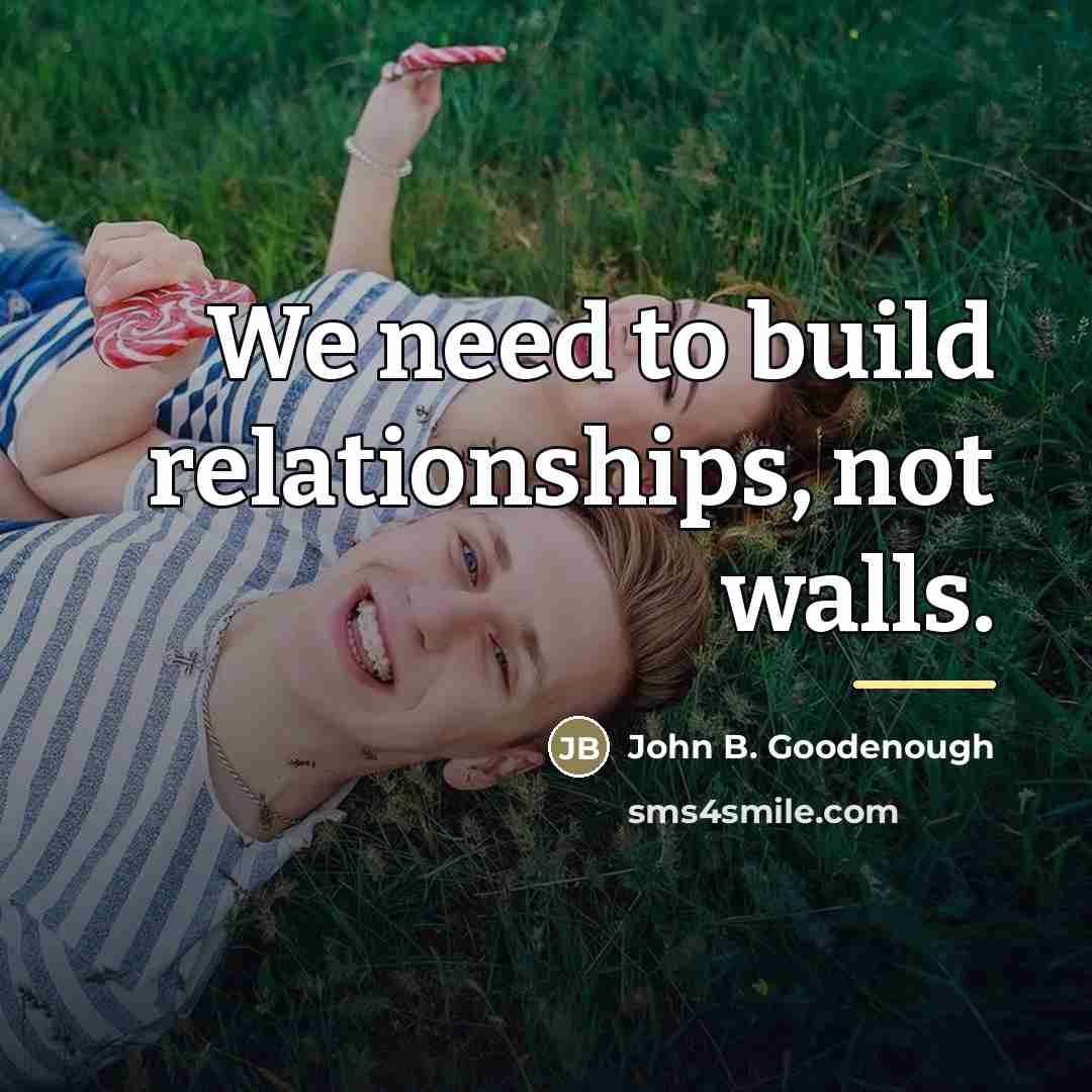 “We need to build relationships, not walls.…” quote by John B. Goodenough
