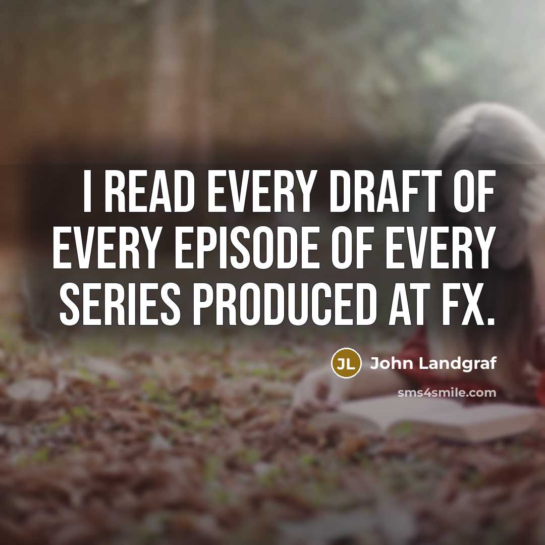 “I read every draft of every episode of every series…” quote by John Landgraf