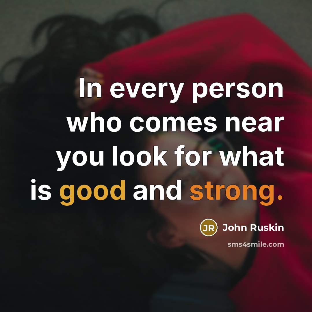 “In every person who comes near you look for what…” quote by John Ruskin