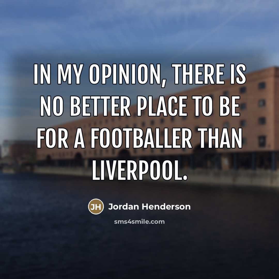 “In my opinion, there is no better place to be…” quote by Jordan Henderson