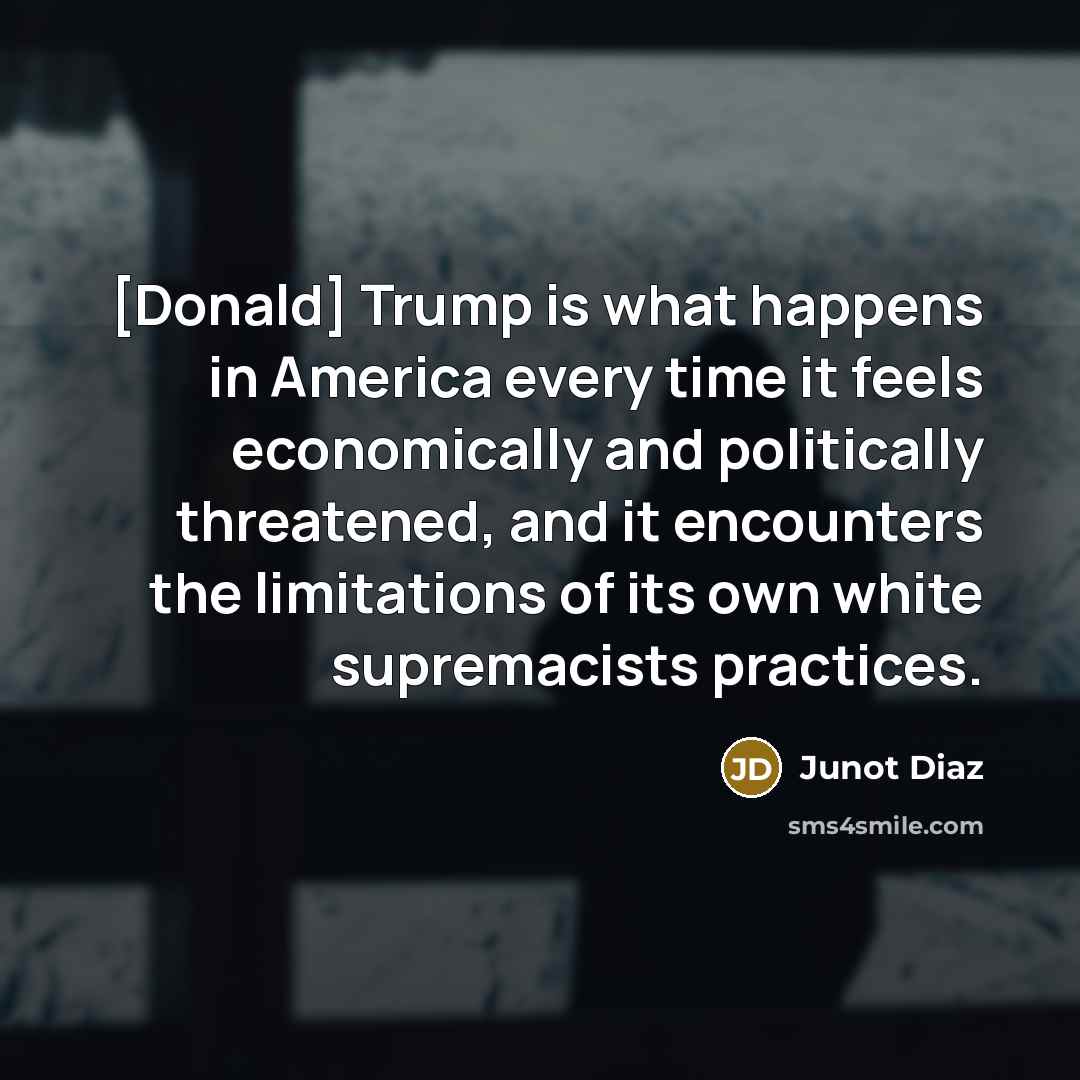 “[Donald] Trump is what happens in America every time it…” quote by Junot Diaz