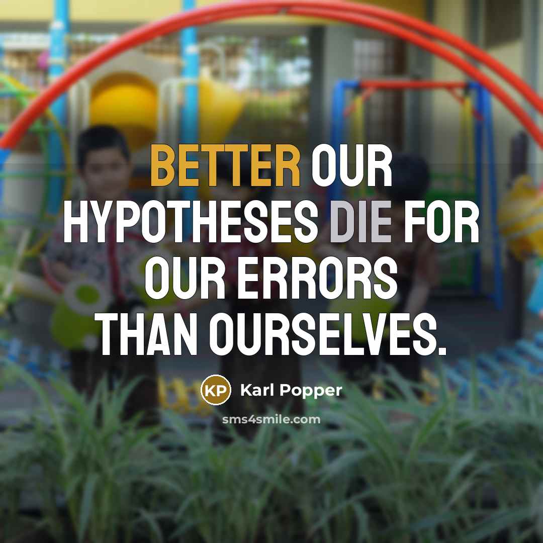 “Better our hypotheses die for our errors than ourselves.” quote by Karl Popper