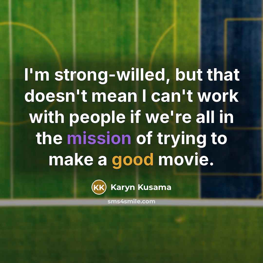 “I'm strong-willed, but that doesn't mean I can't work with people if we're all in the mission of trying to make a good movie.” quote by Karyn Kusama