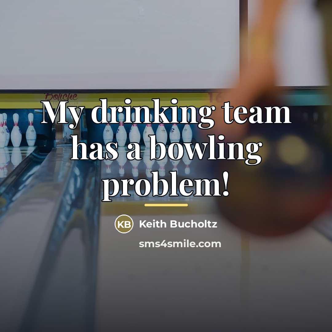 “My drinking team has a bowling problem!…” quote by Keith Bucholtz