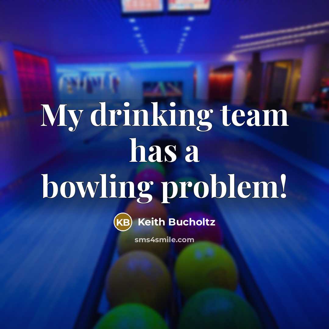 “My drinking team has a bowling problem!” quote by Keith Bucholtz