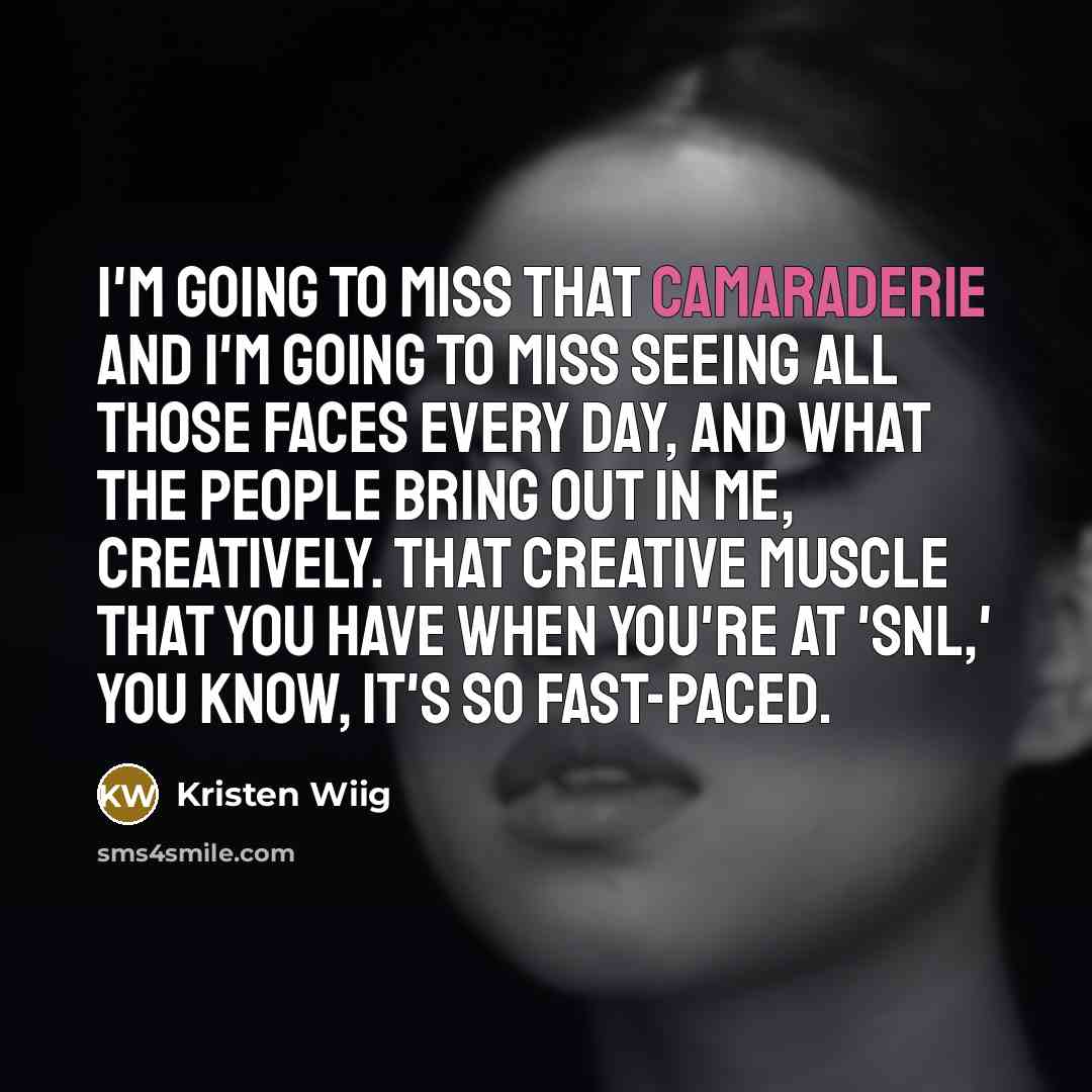 “I'm going to miss that camaraderie and I'm going to…” quote by Kristen Wiig