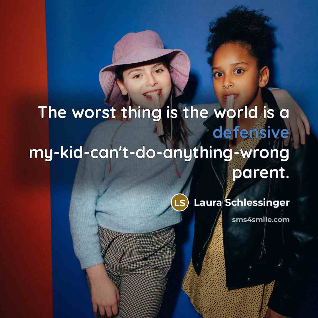 “The worst thing is the world is a defensive my-kid-can't-do-anything-wrong…” quote by Laura Schlessinger