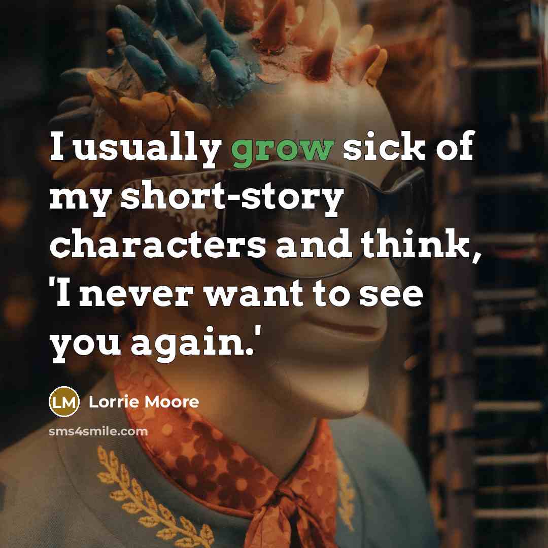 “I usually grow sick of my short-story characters and think,…” quote by Lorrie Moore