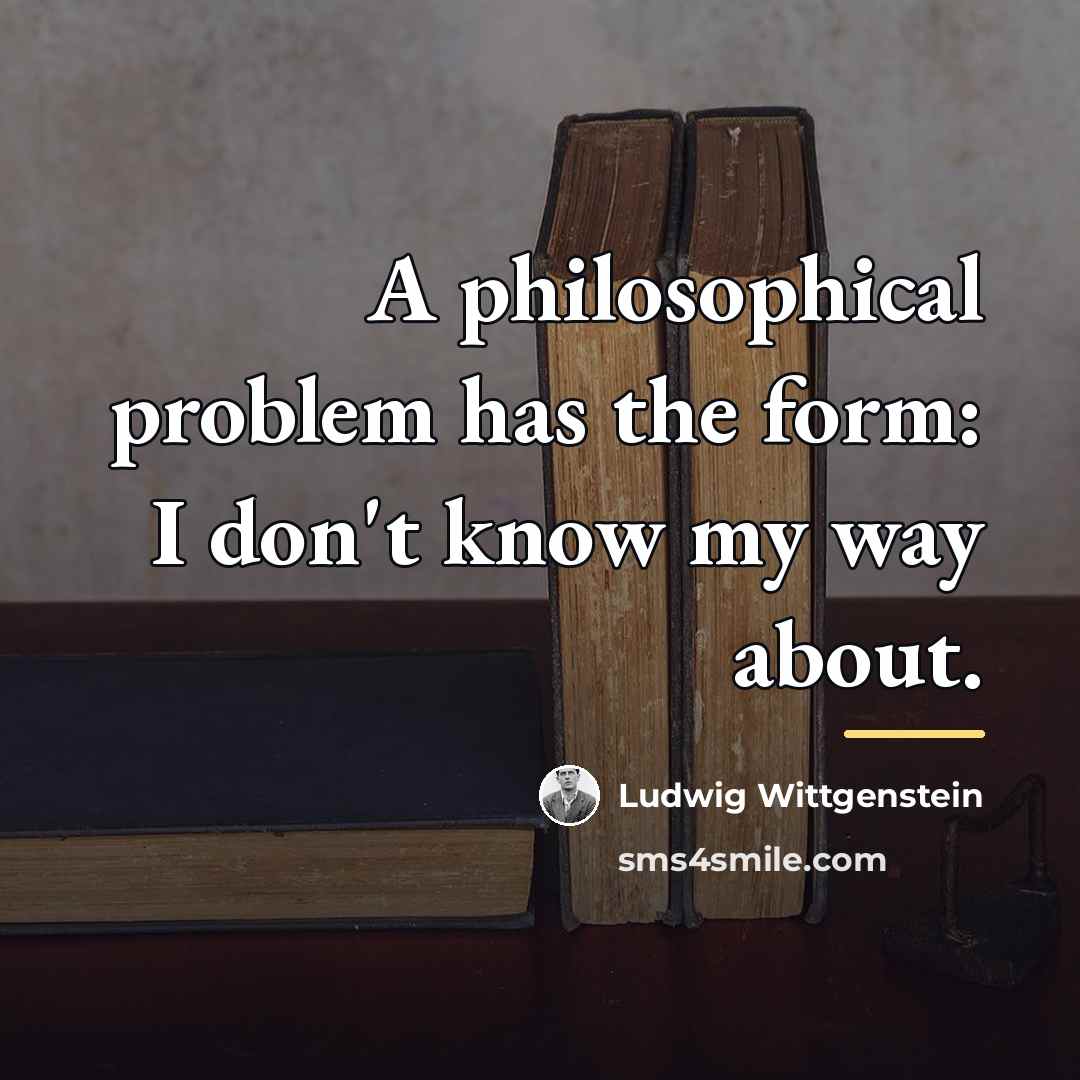 “A philosophical problem has the form: I don't know my…” quote by Ludwig Wittgenstein
