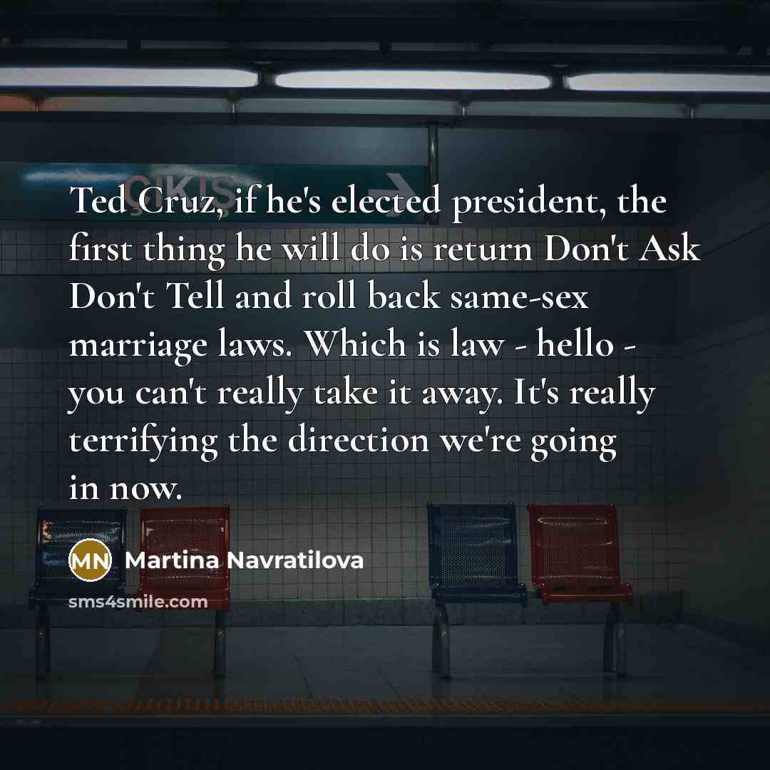 “Ted Cruz, if he's elected president, the first thing he…” quote by Martina Navratilova