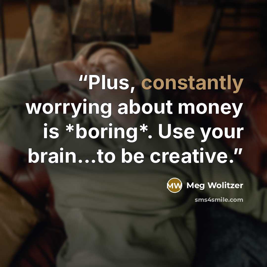 “Plus, constantly worrying about money is *boring*. Use your brain...to be creative.” quote by Meg Wolitzer