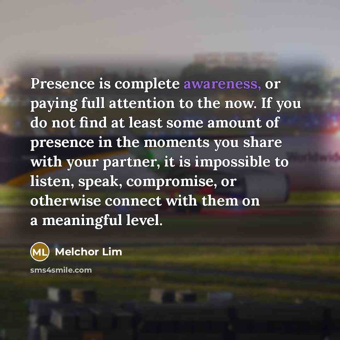 “Presence is complete awareness, or paying full attention to the…” quote by Melchor Lim