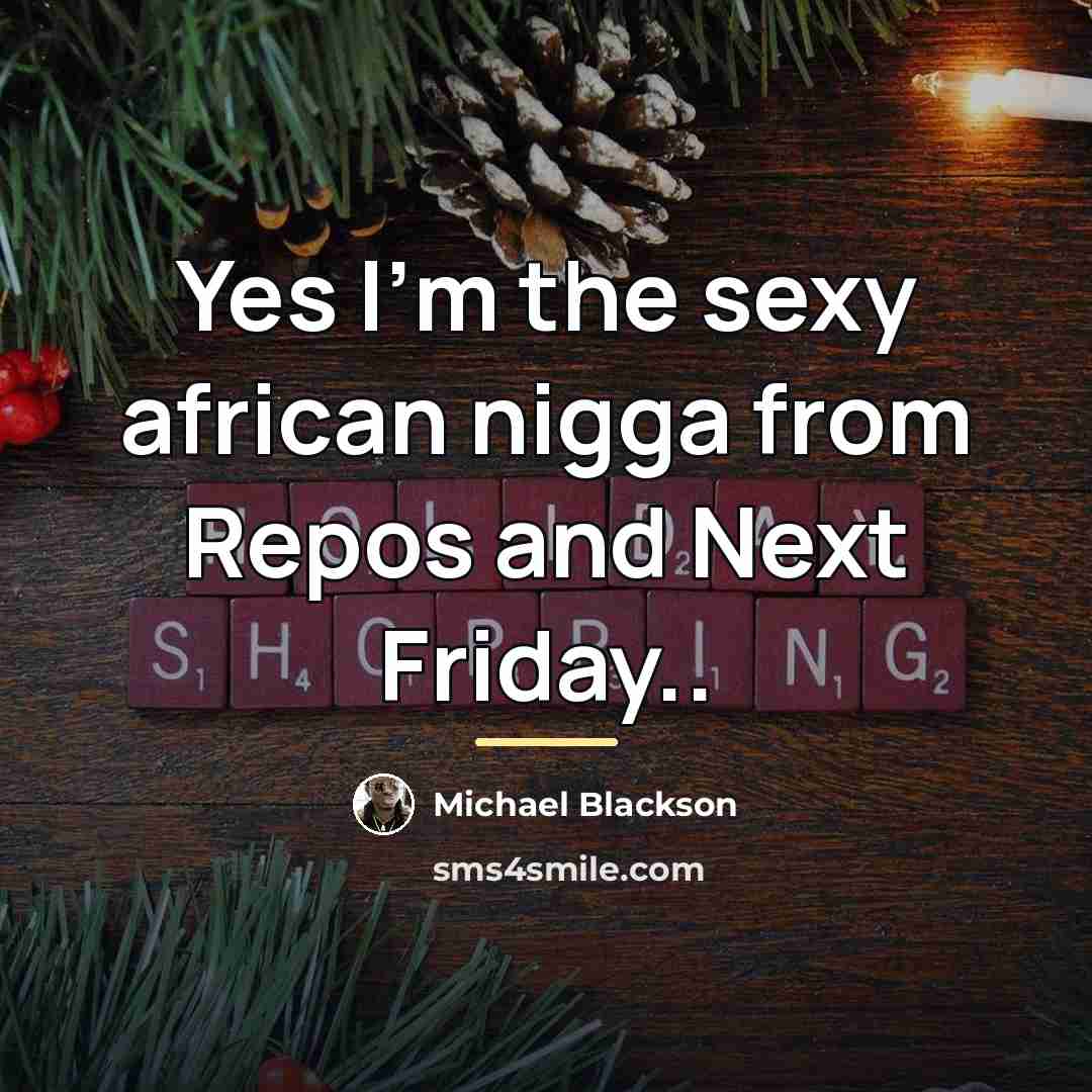 “Yes I'm the sexy african nigga from Repos and Next…” quote by Michael Blackson