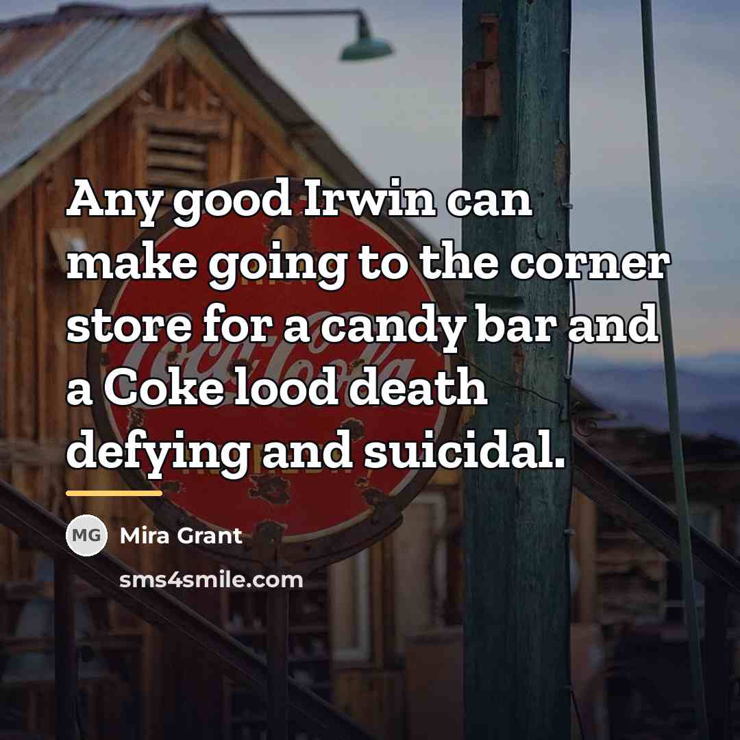 “Any good Irwin can make going to the corner store…” quote by Mira Grant