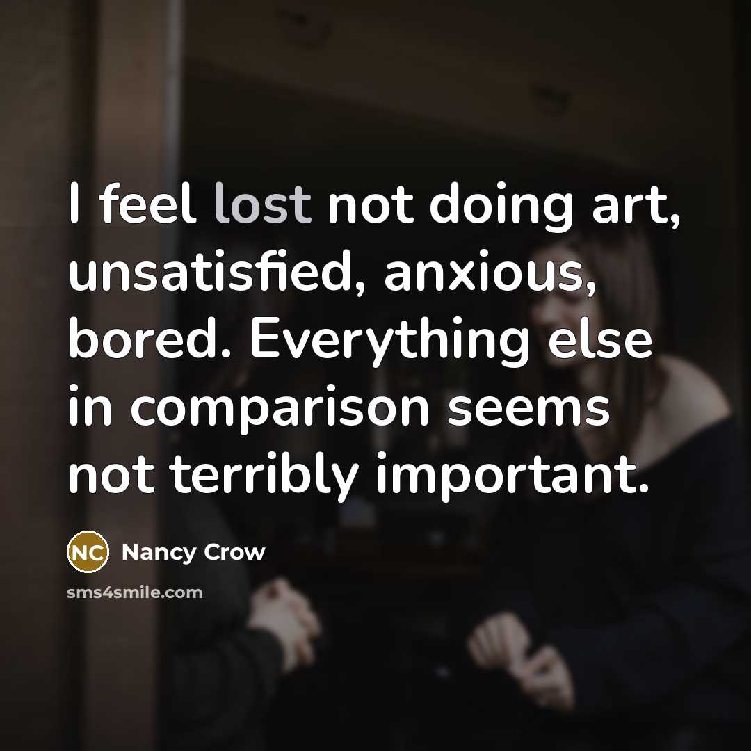 “I feel lost not doing art, unsatisfied, anxious, bored. Everything…” quote by Nancy Crow