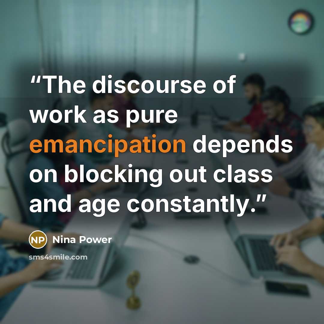 “The discourse of work as pure emancipation depends on blocking out class and age constantly.” quote by Nina Power