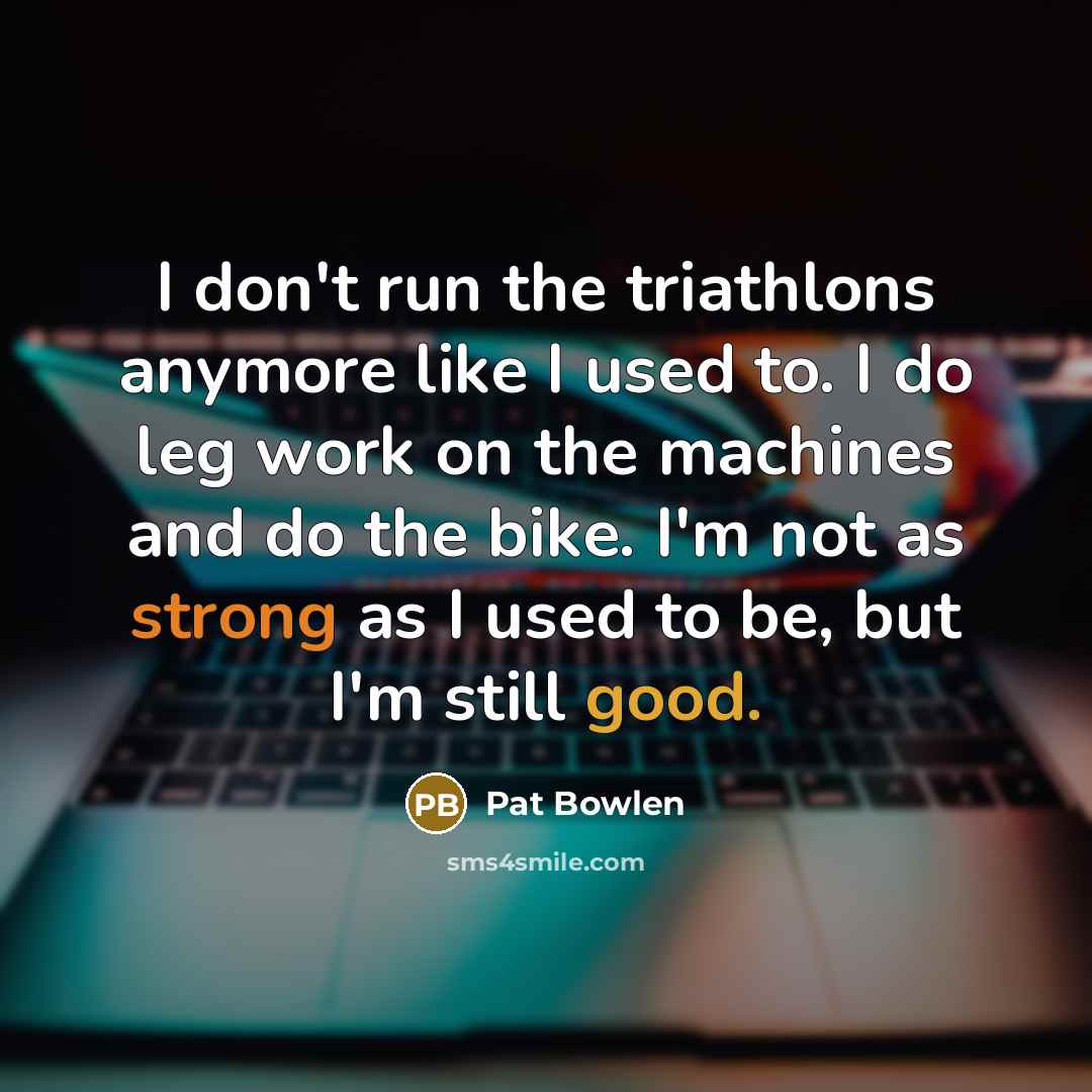 “I don't run the triathlons anymore like I used to.…” quote by Pat Bowlen