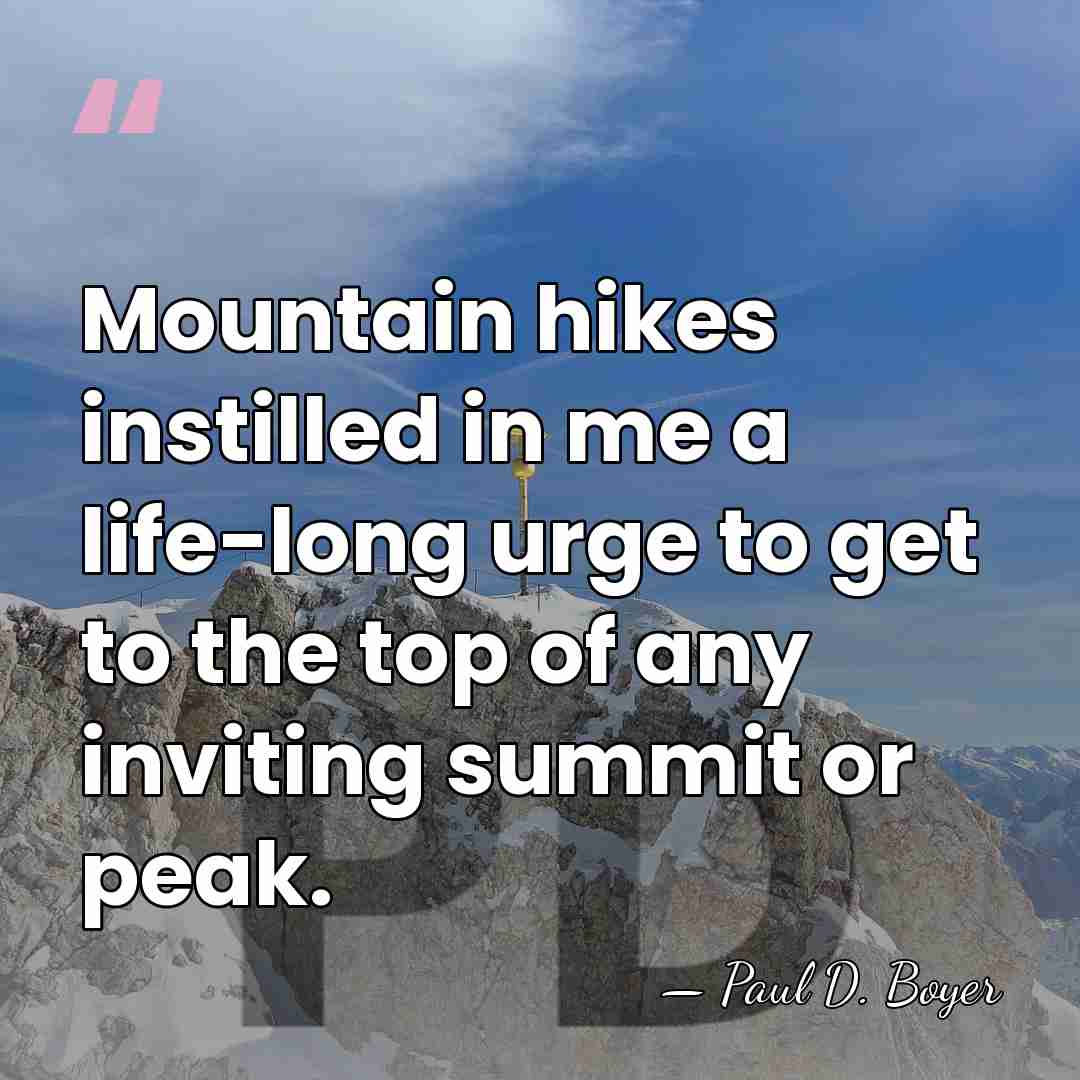 Mountain hikes instilled in me a life-long urge to get to the&hellip; - Paul D. Boyer