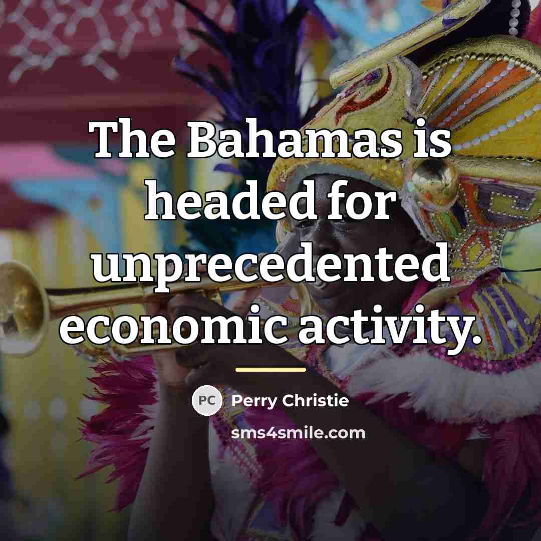 “The Bahamas is headed for unprecedented economic activity.…” quote by Perry Christie