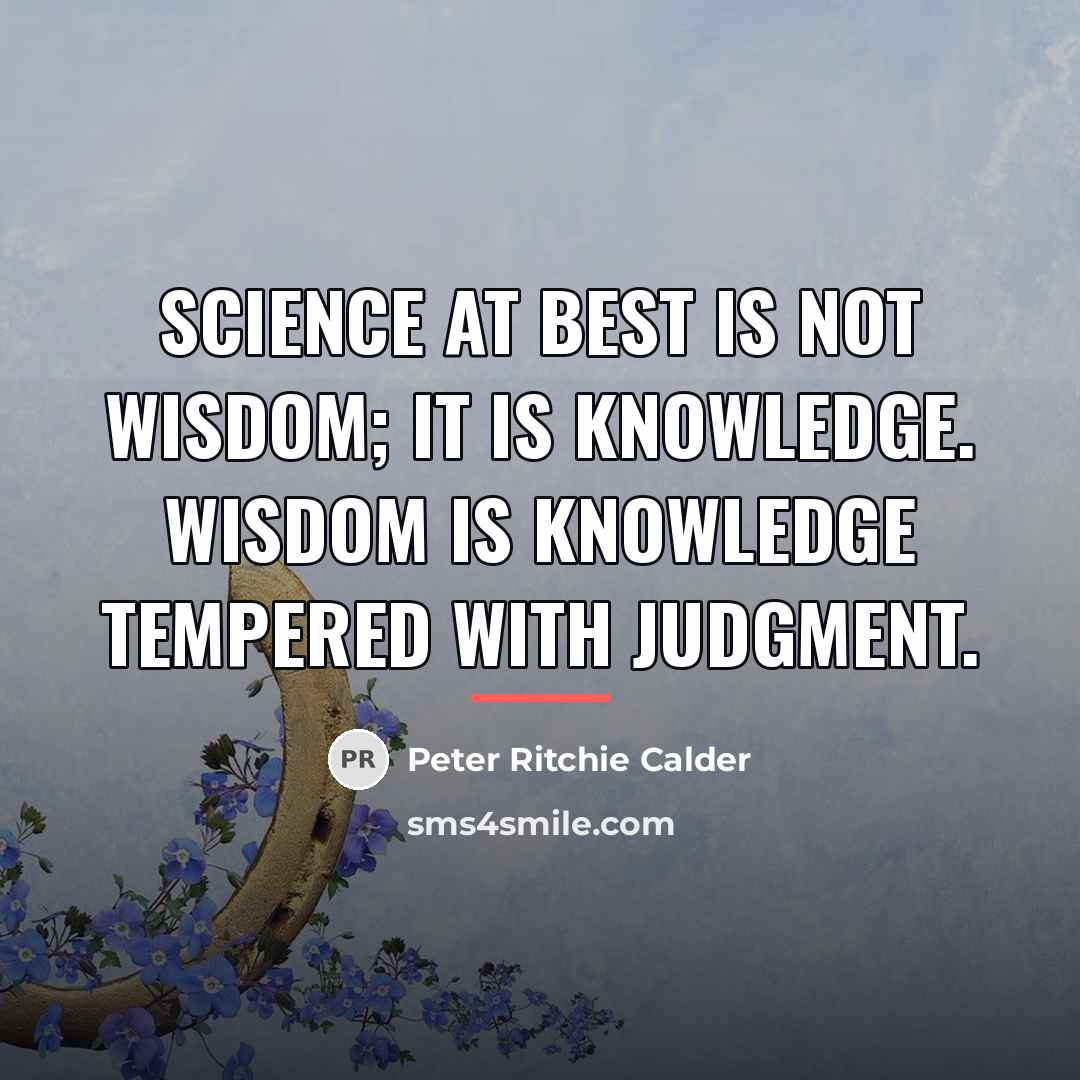“Science at best is not wisdom; it is knowledge. Wisdom…” quote by Peter Ritchie Calder