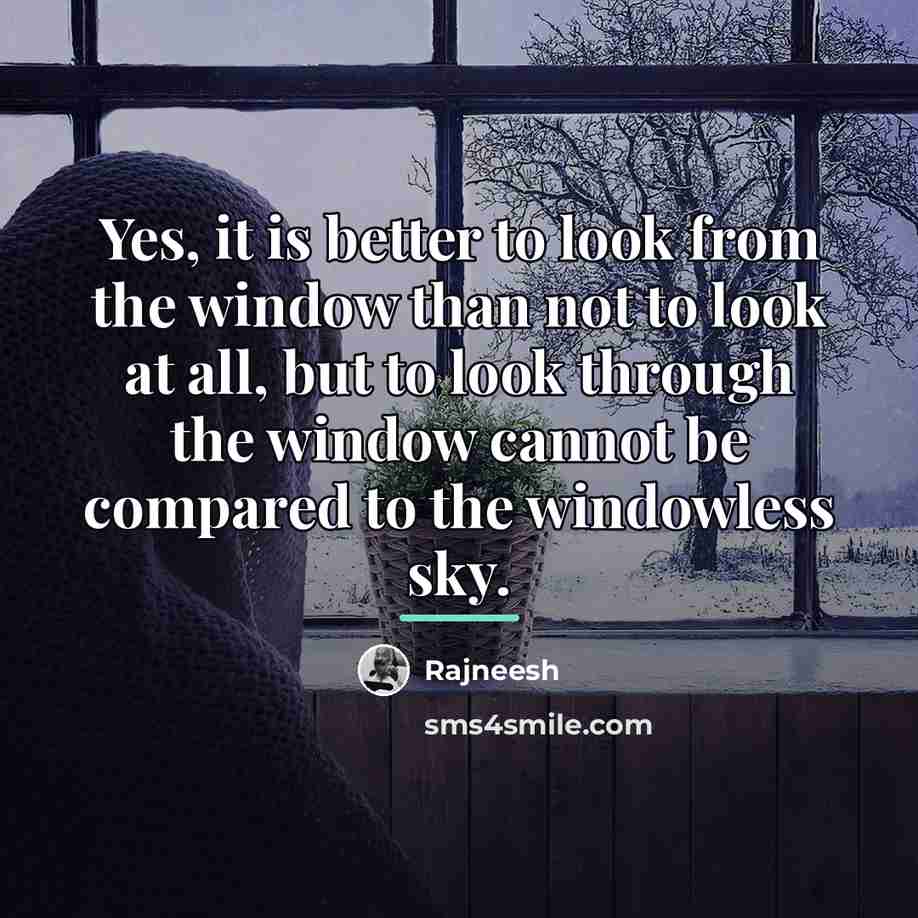 “Yes, it is better to look from the window than…” quote by Rajneesh