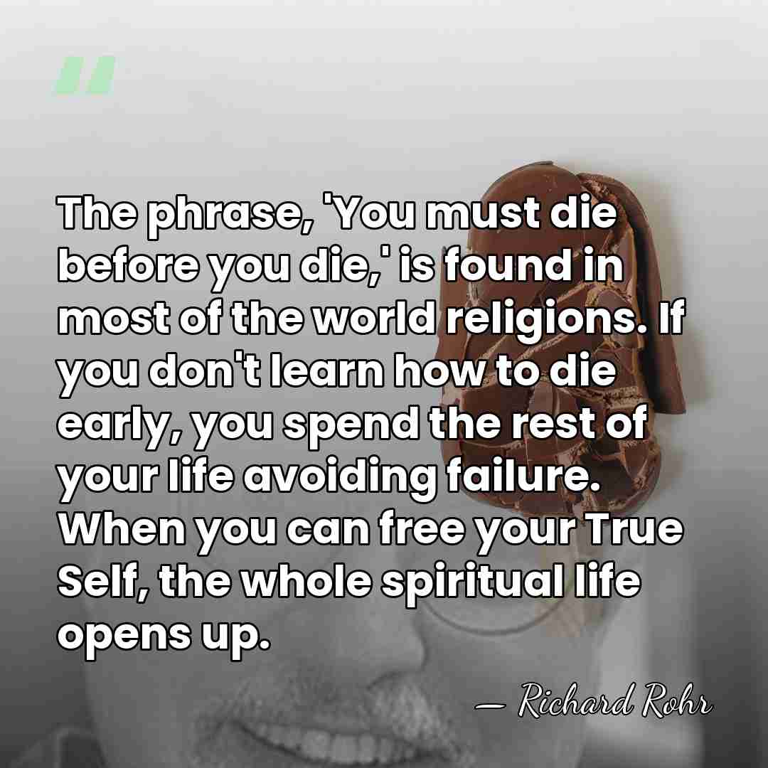 The phrase, 'You must die before you die,' is found in most&hellip; - Richard Rohr