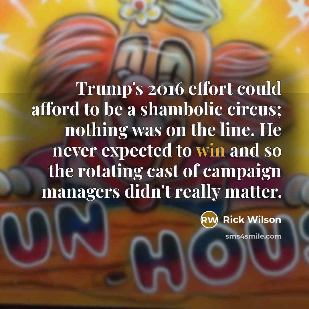 “Trump's 2016 effort could afford to be a shambolic circus;…” quote by Rick Wilson