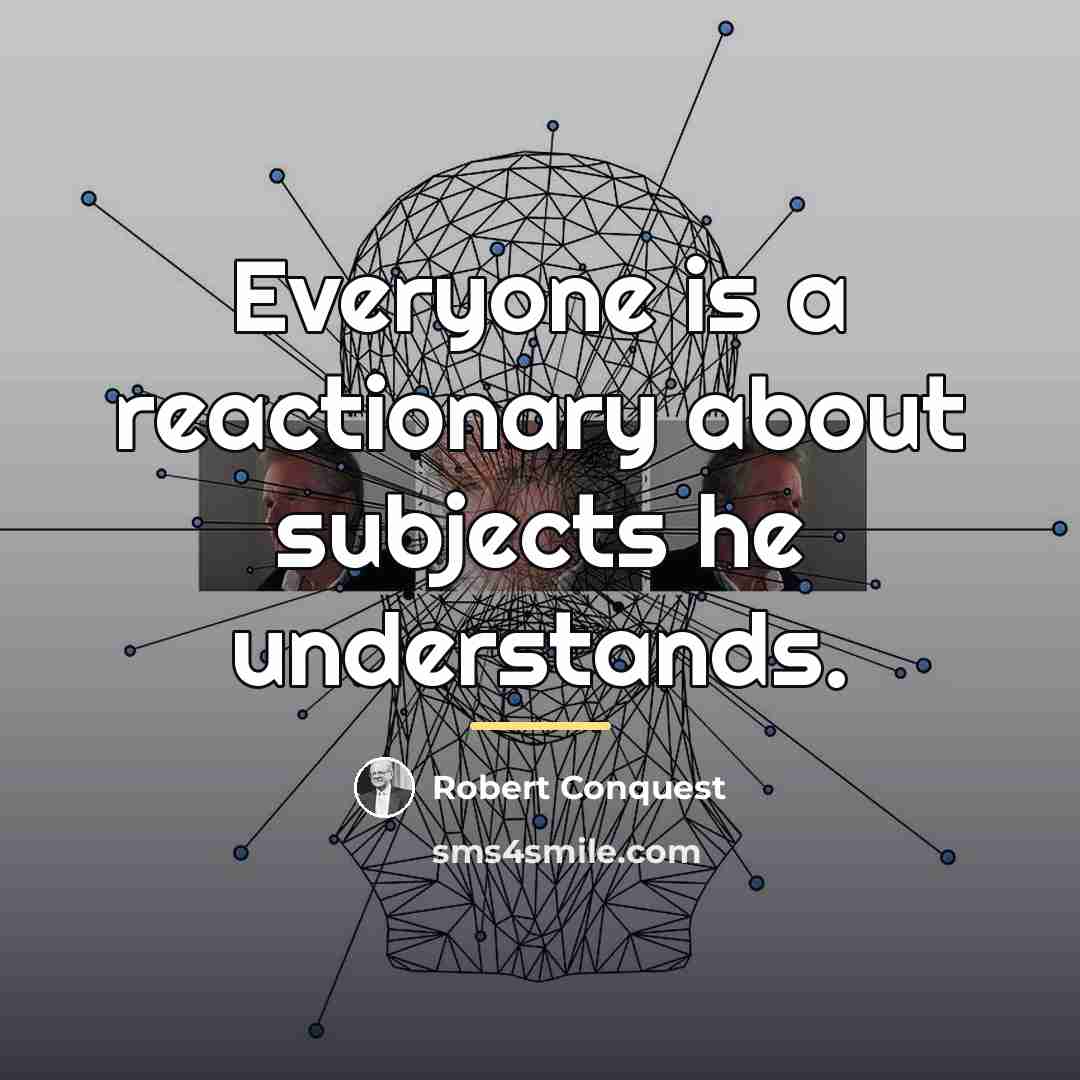 “Everyone is a reactionary about subjects he understands.…” quote by Robert Conquest
